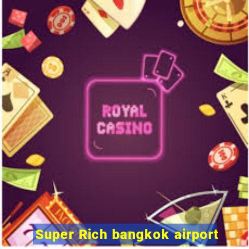 Super Rich bangkok airport